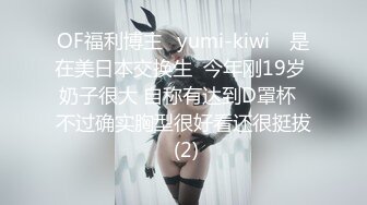 OF福利博主❤yumi-kiwi❤ 是在美日本交换生  今年刚19岁 奶子很大 自称有达到D罩杯  不过确实胸型很好看还很挺拔 (2)