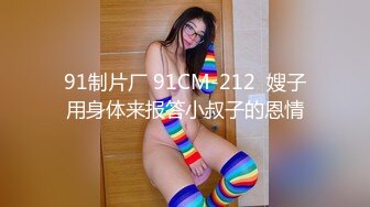 91制片厂 91CM-212  嫂子用身体来报答小叔子的恩情