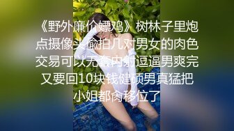 《野外廉价嫖鸡》树林子里炮点摄像头偸拍几对男女的肉色交易可以无套内射逗逼男爽完又要回10块钱健硕男真猛把小姐都肏移位了