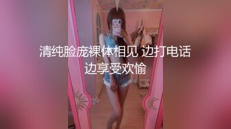 清纯脸庞裸体相见 边打电话边享受欢愉