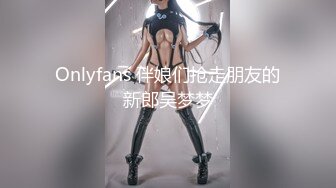 Onlyfans 伴娘们抢走朋友的新郎吴梦梦