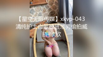 【星空无限传媒】xkvp-043 清纯护士自慰被猥琐男偷拍威胁-欣欣