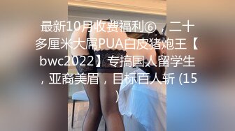 最新10月收费福利⑥，二十多厘米大屌PUA白皮猪炮王【bwc2022】专搞国人留学生，亚裔美眉，目标百人斩 (15)