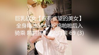 巨乳欲女【很有欲望的美女】全身精油SPA~吃鸡啪啪后入骑乘 啪啪狂干~流白浆 69 (3)