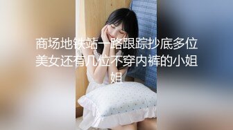 商场地铁站一路跟踪抄底多位美女还有几位不穿内裤的小姐姐