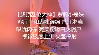 【超顶乱伦大神】萝莉小表妹 客厅里和表妹缠绵 香汗淋漓吸吮肉棒 完美粉嫩白虎阴户 视觉极度上头 夹茎榨射