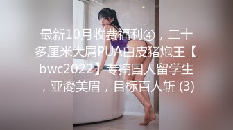 最新10月收费福利④，二十多厘米大屌PUA白皮猪炮王【bwc2022】专搞国人留学生，亚裔美眉，目标百人斩 (3)