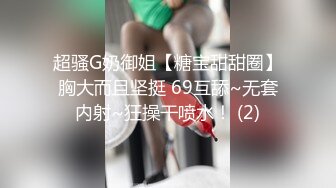 超骚G奶御姐【糖宝甜甜圈】胸大而且坚挺 69互舔~无套内射~狂操干喷水！ (2)