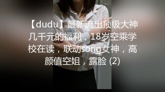 【dudu】最新流出顶级大神几千元的福利，18岁空乘学校在读，联动song女神，高颜值空姐，露脸 (2)