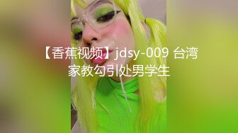 【香蕉视频】jdsy-009 台湾家教勾引处男学生