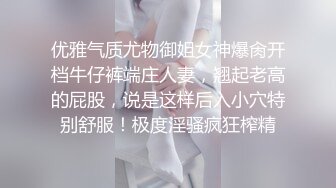 优雅气质尤物御姐女神爆肏开档牛仔裤端庄人妻，翘起老高的屁股，说是这样后入小穴特别舒服！极度淫骚疯狂榨精