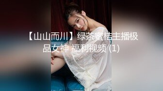 【山山而川】绿茶蜜桔主播极品女神 福利视频 (1)