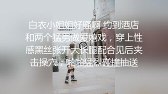 白衣小姐姐好骚啊 约到酒店和两个猛男做爱嬉戏，穿上性感黑丝张开大长腿配合见后夹击操穴，啪啪猛烈碰撞抽送