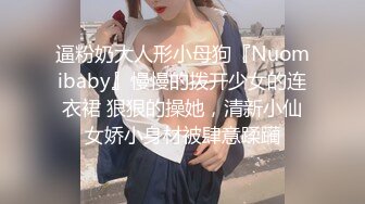 逼粉奶大人形小母狗『Nuomibaby』慢慢的拨开少女的连衣裙 狠狠的操她，清新小仙女娇小身材被肆意蹂躏