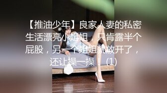 【推油少年】良家人妻的私密生活漂亮小姐姐，只肯露半个屁股，另一个姐姐就放开了，还让操一操！ (1)