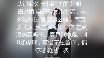 认识很久 长相甜美的 姐姐，离过婚 自己带女儿生活，从来没想过 她能这么骚，简直 太太太 反差了！第一次 差点没给我吸干。真是30如狼，40如虎啊，可惜不住首尔，偶尔才能见一次