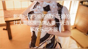 新流出酒店偷拍精力旺盛的健壮大哥怒操绝美人妻一天连干多次乐此不疲