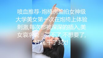 喷血推荐-炮椅房偷拍女神级大学美女第一次在炮椅上体验刺激,每次都被深深的插入,美女哀求说：受不了,不想要了,好痛.干了3次!