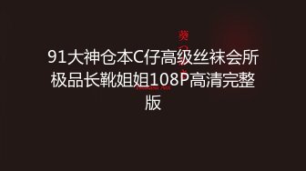 91大神仓本C仔高级丝袜会所极品长靴姐姐108P高清完整版