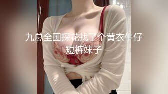 九总全国探花找了个黄衣牛仔短裤妹子