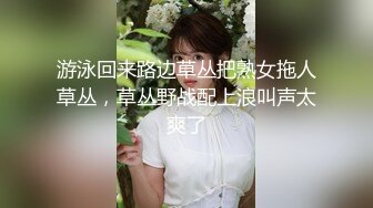 游泳回来路边草丛把熟女拖人草丛，草丛野战配上浪叫声太爽了