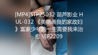 [MP4]STP25032 葫芦影业 HUL-032 《美丽善良的家政妇》富家少爷的一生需要我来治愈 VIP2209