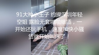 91大神小王子 约操深圳年轻空姐 露脸无套啪啪爆插，一开始还玩手机，速度加快小骚货就开始叫床了！