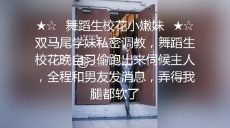 ★☆⚡舞蹈生校花小嫩妹⚡★☆双马尾学妹私密调教，舞蹈生校花晚自习偷跑出来伺候主人，全程和男友发消息，弄得我腿都软了