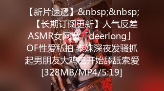 【新片速遞】&nbsp;&nbsp;✨【长期订阅更新】人气反差ASMR女网黄「deerlong」OF性爱私拍 泰妹深夜发骚抓起男朋友大鸡巴开始舔舐索爱[328MB/MP4/5:19]