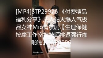 [MP4]STP29926 《付费精品福利分享》成人站火爆人气极品女神Mio情景剧【生理保健按摩工作室被技师挑逗强行啪啪啪】 VIP0600