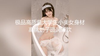 极品高质量大学生小美女身材高挑奶子圆润柔软