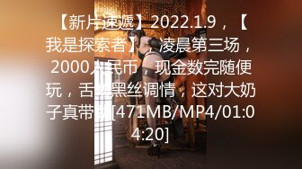 【新片速遞】2022.1.9，【我是探索者】，凌晨第三场，2000人民币，现金数完随便玩，舌吻黑丝调情，这对大奶子真带劲[471MB/MP4/01:04:20]