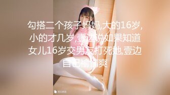 勾搭二个孩子妈妈,大的16岁,小的才几岁,壹边说如果知道女儿16岁交男友打死她,壹边自己褕情爽