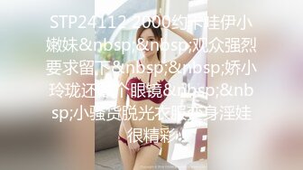 STP24112 2000约卡哇伊小嫩妹&nbsp;&nbsp;观众强烈要求留下&nbsp;&nbsp;娇小玲珑还戴个眼镜&nbsp;&nbsp;小骚货脱光衣服变身淫娃很精彩