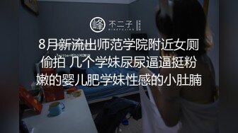 8月新流出师范学院附近女厕偷拍 几个学妹尿尿逼逼挺粉嫩的婴儿肥学妹性感的小肚腩