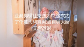 亚裔男模社交圈太广,这次约了个意大利直男,被直男大屌无套怼射