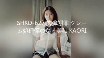 SHKD-627 肉弾謝罪 クレーム処理係の女・美和 KAORI