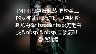 [MP4]黑丝爆乳装 周榜第二的女神【江浙沪1】D罩杯粉嫩尤物&nbsp;&nbsp;无毛白虎&nbsp;&nbsp;画质清晰 香艳劲爆