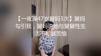 【一夜操47岁舅妈3次】舅妈勾引我，舅妈说她与舅舅性生活不和谐苦恼