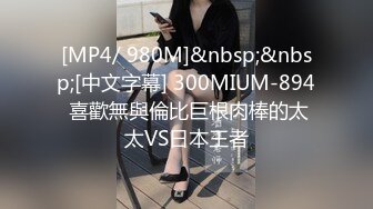 [MP4/ 980M]&nbsp;&nbsp;[中文字幕] 300MIUM-894 喜歡無與倫比巨根肉棒的太太VS日本王者