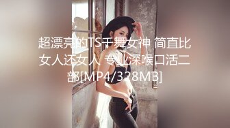 超漂亮的TS千舞女神 简直比女人还女人 专业深喉口活二部[MP4/328MB]