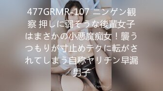 477GRMR-107 ニンゲン観察 押しに弱そうな後輩女子はまさかの小悪魔痴女！襲うつもりが寸止めテクに転がされてしまう自称ヤリチン早漏男子