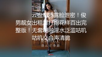 ⚫️⚫️云盘高质露脸泄密！俊男靓女出租屋打炮花样百出完整版！无套啪啪淫水泛滥咕叽咕叽交合声清脆