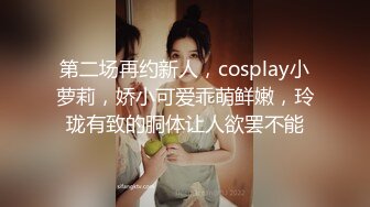 第二场再约新人，cosplay小萝莉，娇小可爱乖萌鲜嫩，玲珑有致的胴体让人欲罢不能