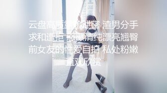 云盘高质露脸泄密 渣男分手求和遭拒 怒曝清纯漂亮翘臀前女友的性爱自拍 私处粉嫩直观欣赏