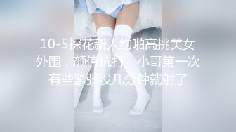 10-5探花新人约啪高挑美女外围，颜值抗打，小哥第一次有些紧张没几分钟就射了