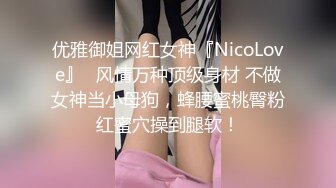 优雅御姐网红女神『NicoLove』✅风情万种顶级身材 不做女神当小母狗，蜂腰蜜桃臀粉红蜜穴操到腿软！