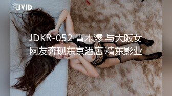 JDKR-052 青木澪 与大阪女网友奔现东京酒店 精东影业