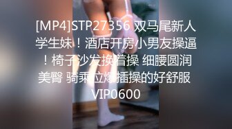 [MP4]STP27356 双马尾新人学生妹！酒店开房小男友操逼！椅子沙发换着操 细腰圆润美臀 骑乘位爆插操的好舒服 VIP0600