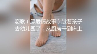 恋歌（原爱情故事）趁着孩子去幼儿园了，从厨房干到床上